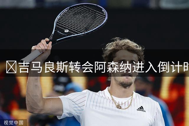 ​吉马良斯转会阿森纳进入倒计时，成交价接近9000万欧元
